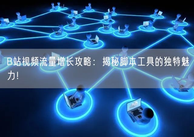 B站视频流量增长攻略：揭秘脚本工具的独特魅力！