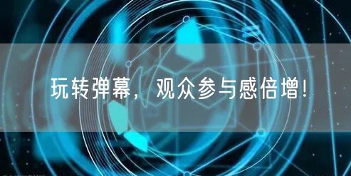 玩转弹幕，观众参与感倍增！