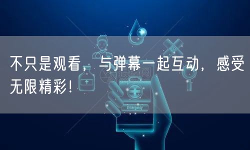 不只是观看，与弹幕一起互动，感受无限精彩！