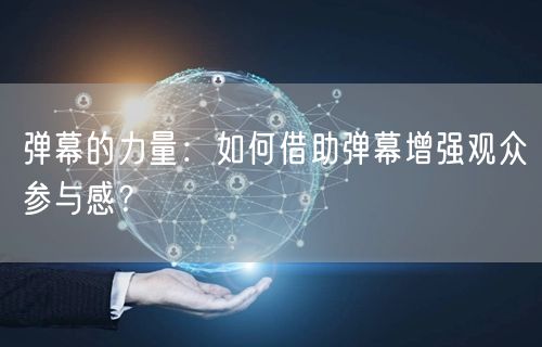 弹幕的力量：如何借助弹幕增强观众参与感？
