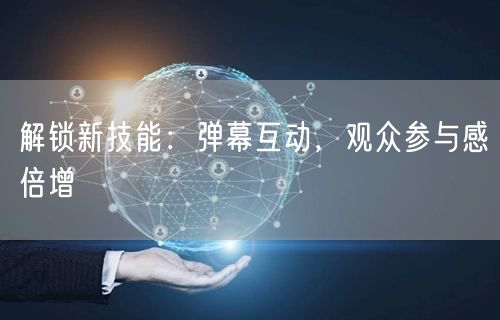 解锁新技能：弹幕互动，观众参与感倍增