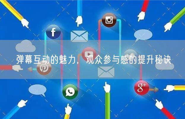 弹幕互动的魅力，观众参与感的提升秘诀