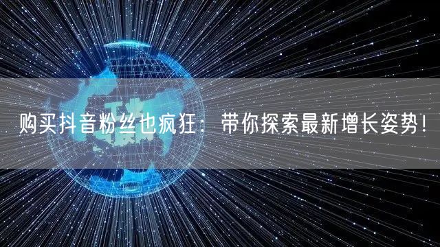 购买抖音粉丝也疯狂：带你探索最新增长姿势！
