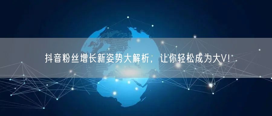 抖音粉丝增长新姿势大解析，让你轻松成为大V！