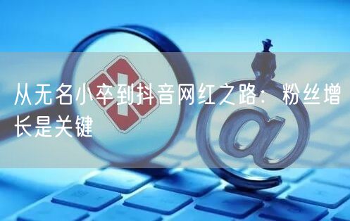 从无名小卒到抖音网红之路：粉丝增长是关键