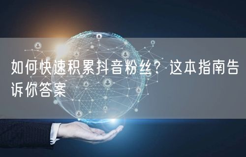 如何快速积累抖音粉丝？这本指南告诉你答案