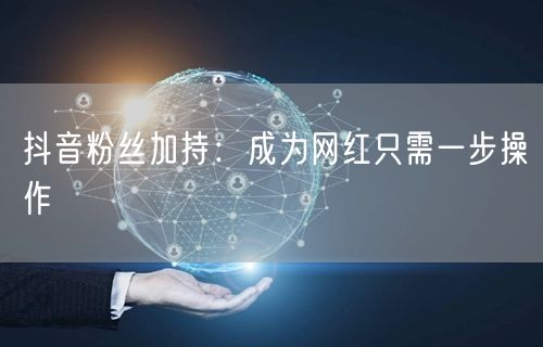 抖音粉丝加持：成为网红只需一步操作