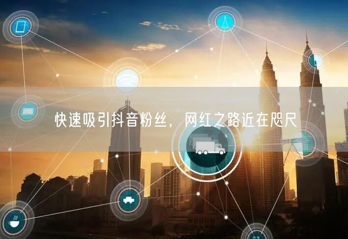 快速吸引抖音粉丝，网红之路近在咫尺