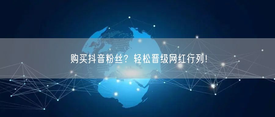 购买抖音粉丝？轻松晋级网红行列！