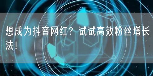 想成为抖音网红？试试高效粉丝增长法！