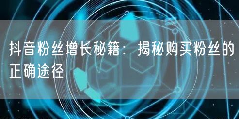 抖音粉丝增长秘籍：揭秘购买粉丝的正确途径
