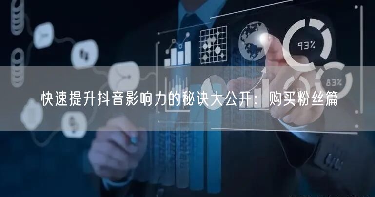 快速提升抖音影响力的秘诀大公开：购买粉丝篇