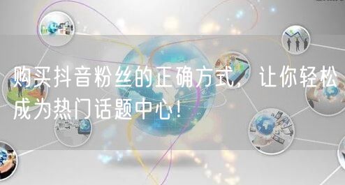 购买抖音粉丝的正确方式，让你轻松成为热门话题中心！