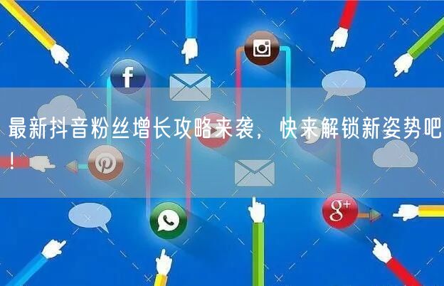 最新抖音粉丝增长攻略来袭，快来解锁新姿势吧！