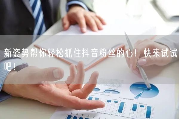 新姿势帮你轻松抓住抖音粉丝的心！快来试试吧！