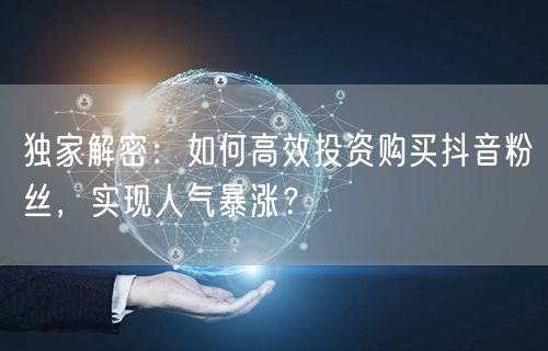 独家解密：如何高效投资购买抖音粉丝，实现人气暴涨？