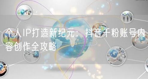 个人IP打造新纪元：抖音千粉账号内容创作全攻略