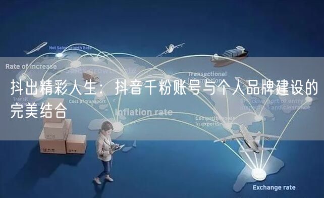 抖出精彩人生：抖音千粉账号与个人品牌建设的完美结合