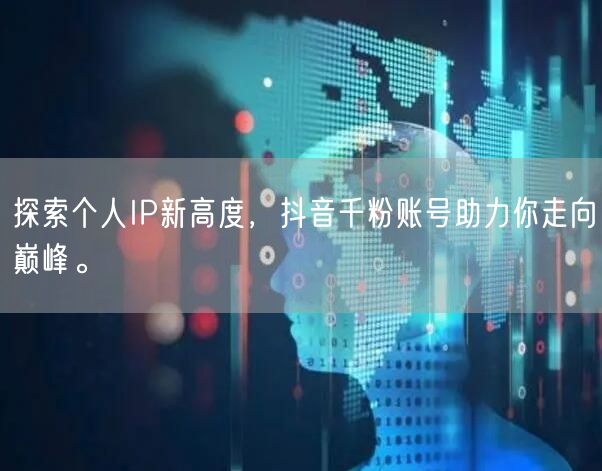 探索个人IP新高度，抖音千粉账号助力你走向巅峰。