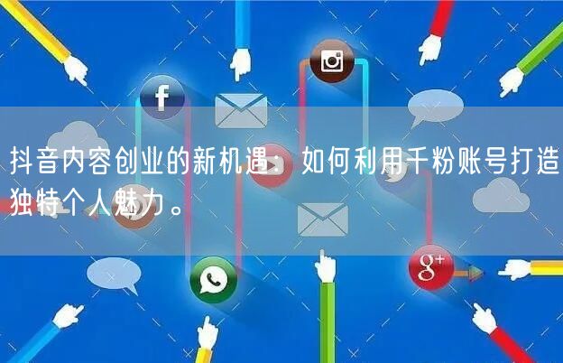 抖音内容创业的新机遇：如何利用千粉账号打造独特个人魅力。