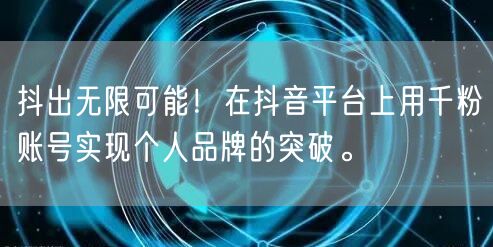 抖出无限可能！在抖音平台上用千粉账号实现个人品牌的突破。