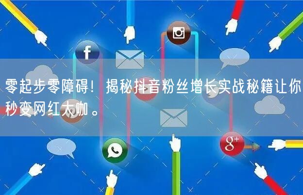 零起步零障碍！揭秘抖音粉丝增长实战秘籍让你秒变网红大咖。