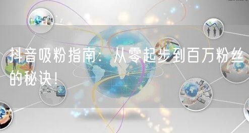 抖音吸粉指南：从零起步到百万粉丝的秘诀！