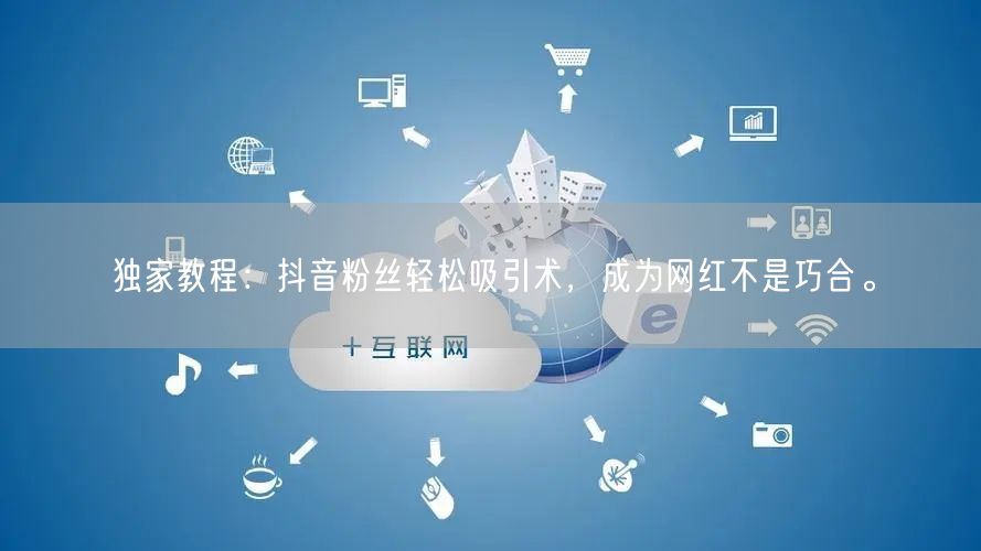 独家教程：抖音粉丝轻松吸引术，成为网红不是巧合。