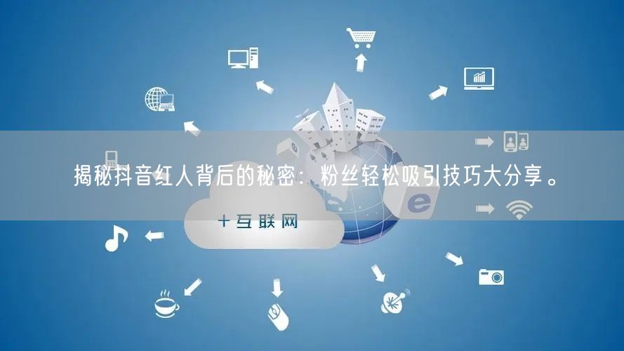 揭秘抖音红人背后的秘密：粉丝轻松吸引技巧大分享。