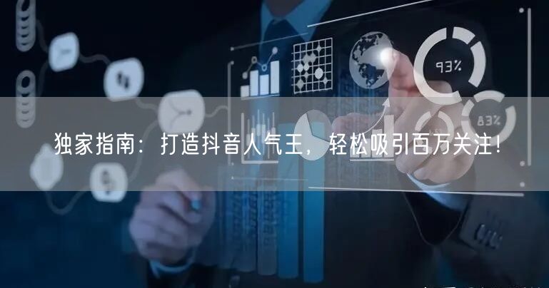 独家指南：打造抖音人气王，轻松吸引百万关注！