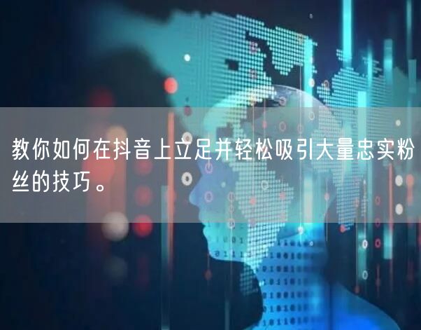 教你如何在抖音上立足并轻松吸引大量忠实粉丝的技巧。