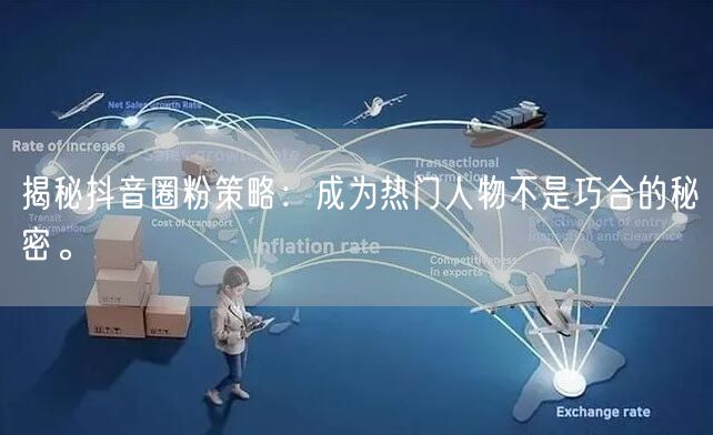 揭秘抖音圈粉策略：成为热门人物不是巧合的秘密。