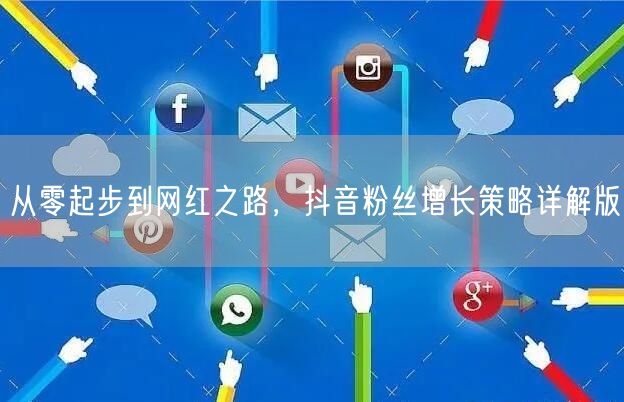 从零起步到网红之路，抖音粉丝增长策略详解版