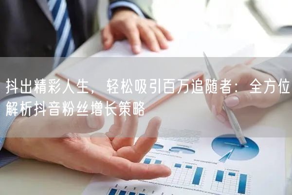 抖出精彩人生，轻松吸引百万追随者：全方位解析抖音粉丝增长策略