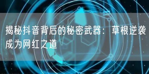 揭秘抖音背后的秘密武器：草根逆袭成为网红之道