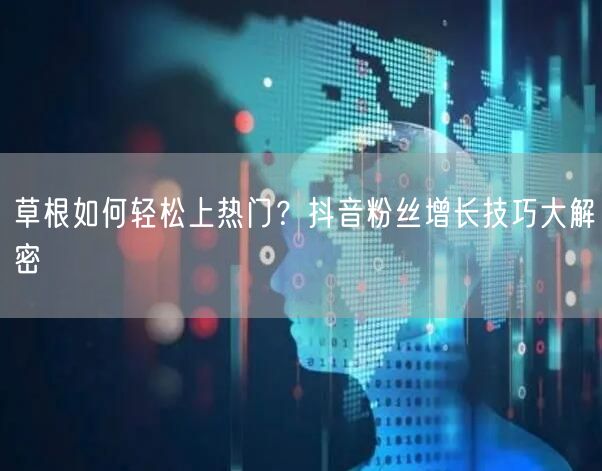 草根如何轻松上热门？抖音粉丝增长技巧大解密