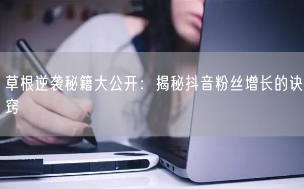 草根逆袭秘籍大公开：揭秘抖音粉丝增长的诀窍