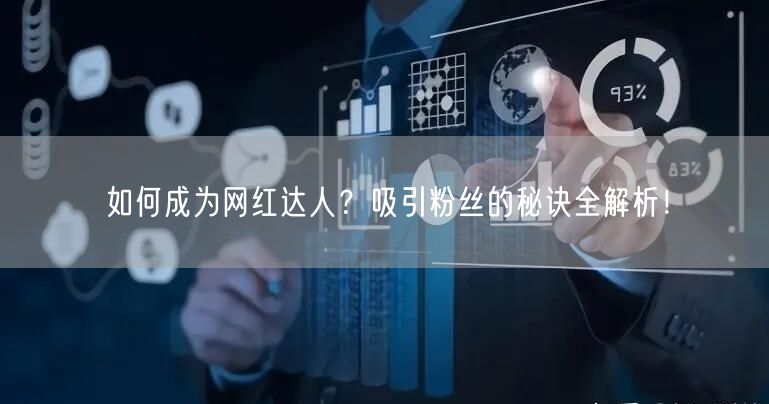如何成为网红达人？吸引粉丝的秘诀全解析！