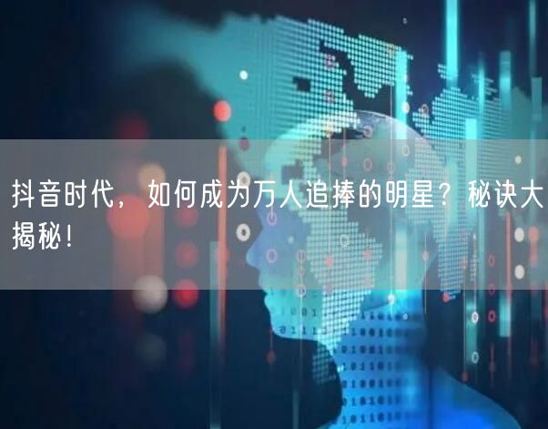 抖音时代，如何成为万人追捧的明星？秘诀大揭秘！