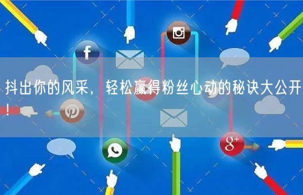 抖出你的风采，轻松赢得粉丝心动的秘诀大公开！