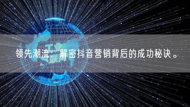 领先潮流：解密抖音营销背后的成功秘诀。
