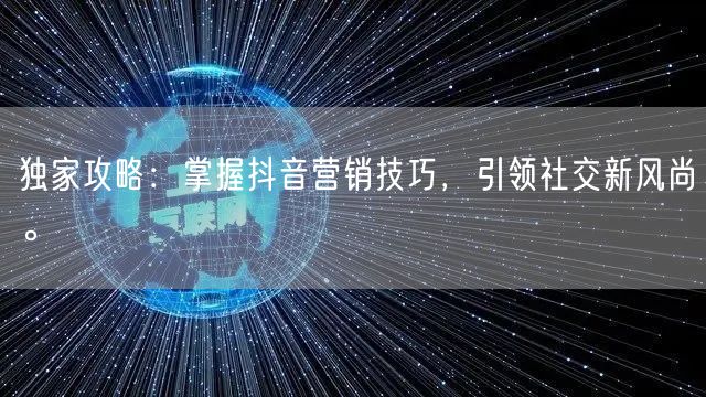 独家攻略：掌握抖音营销技巧，引领社交新风尚。