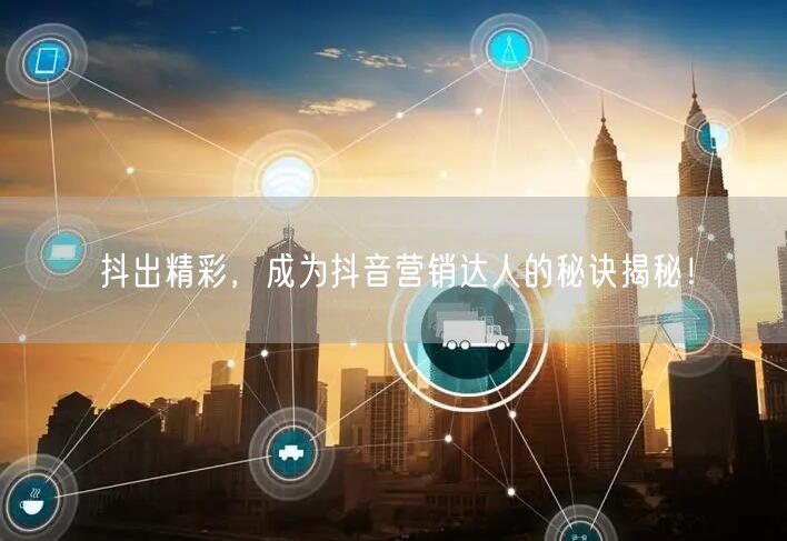 抖出精彩，成为抖音营销达人的秘诀揭秘！