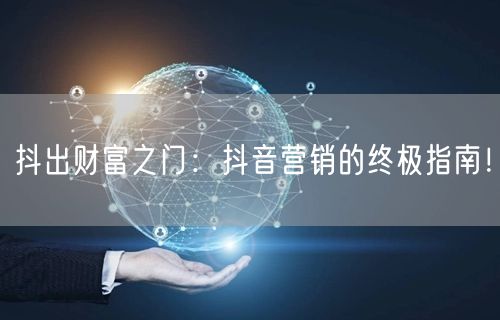 抖出财富之门：抖音营销的终极指南！