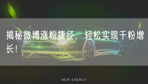 揭秘微博涨粉捷径，轻松实现千粉增长！