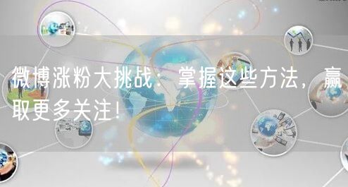 微博涨粉大挑战：掌握这些方法，赢取更多关注！