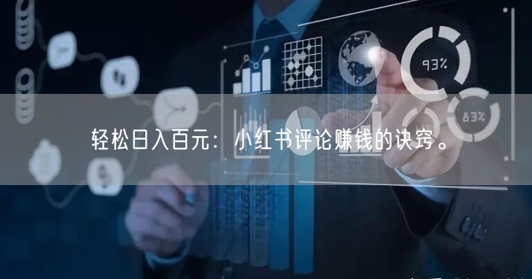 轻松日入百元：小红书评论赚钱的诀窍。