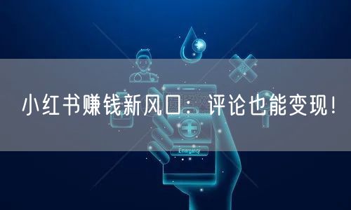 小红书赚钱新风口：评论也能变现！