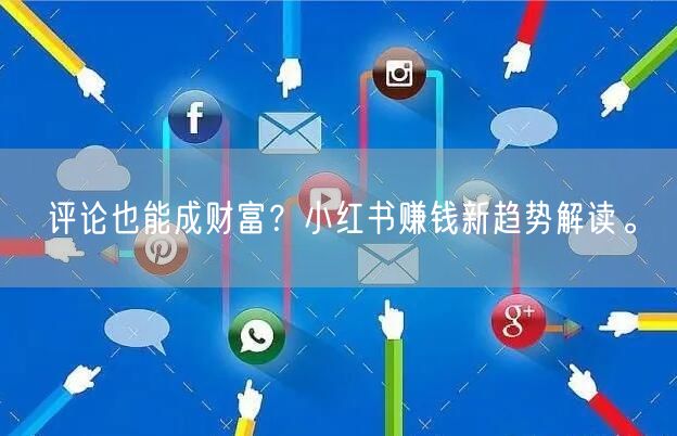 评论也能成财富？小红书赚钱新趋势解读。