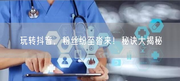 玩转抖音，粉丝纷至沓来！秘诀大揭秘